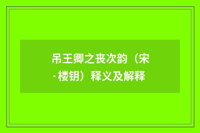 吊王卿之丧次韵（宋·楼钥）释义及解释