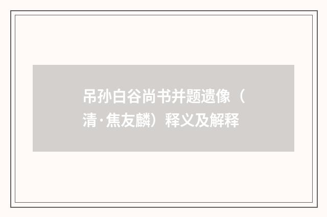吊孙白谷尚书并题遗像（清·焦友麟）释义及解释