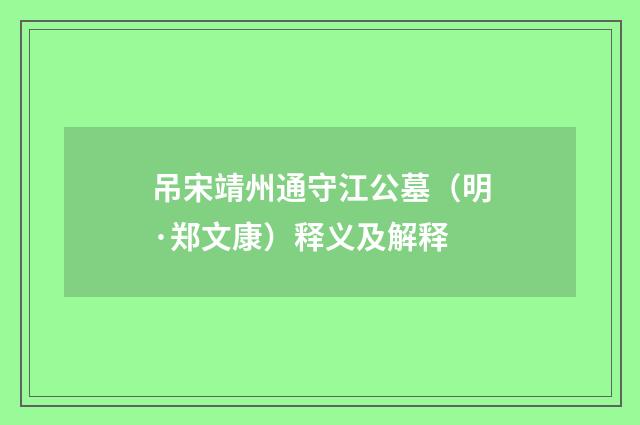 吊宋靖州通守江公墓（明·郑文康）释义及解释
