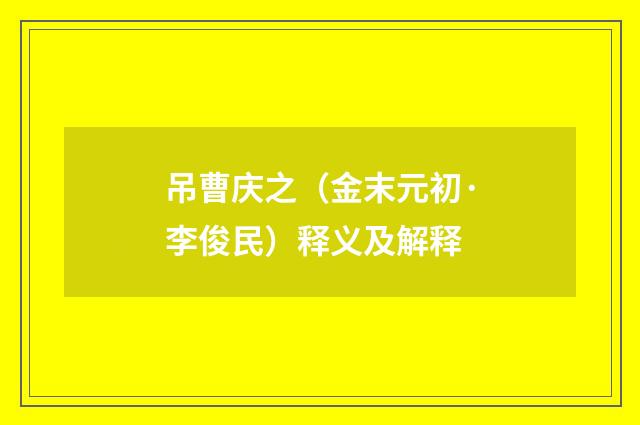 吊曹庆之（金末元初·李俊民）释义及解释