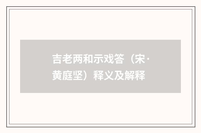 吉老两和示戏答（宋·黄庭坚）释义及解释