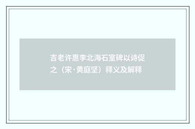 吉老许惠李北海石室碑以诗促之（宋·黄庭坚）释义及解释