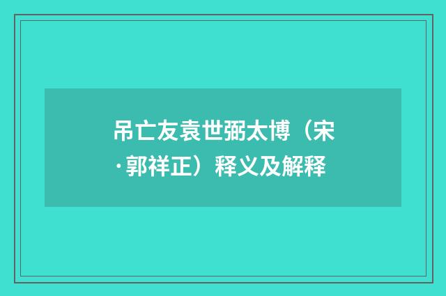 吊亡友袁世弼太博（宋·郭祥正）释义及解释