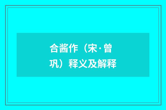 合酱作（宋·曾巩）释义及解释
