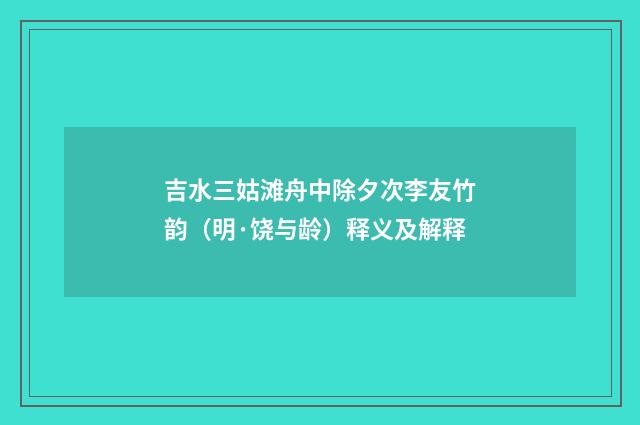吉水三姑滩舟中除夕次李友竹韵（明·饶与龄）释义及解释