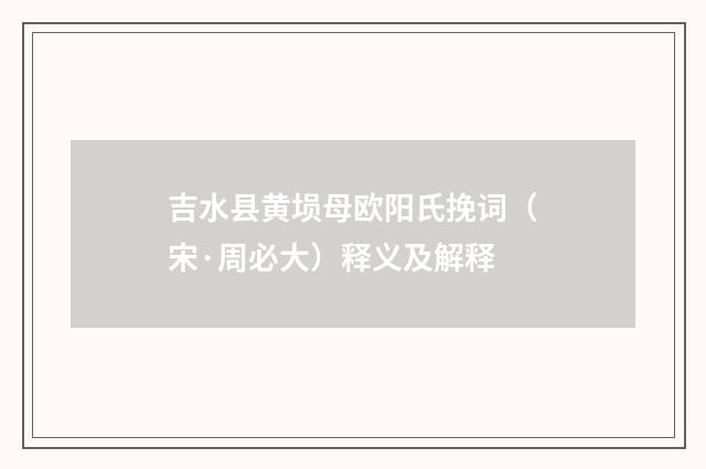 吉水县黄埙母欧阳氏挽词（宋·周必大）释义及解释