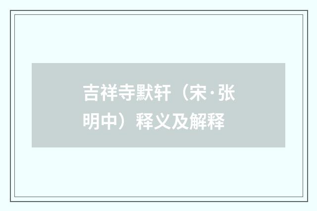 吉祥寺默轩（宋·张明中）释义及解释