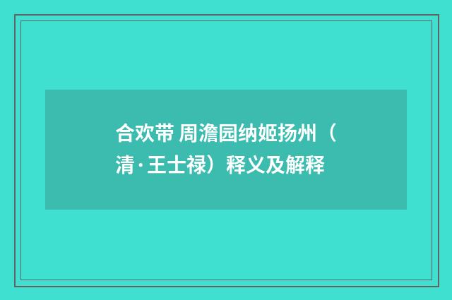 合欢带 周澹园纳姬扬州（清·王士禄）释义及解释