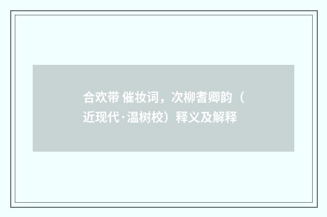 合欢带 催妆词，次柳耆卿韵（近现代·温树校）释义及解释