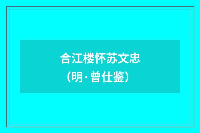 合江楼怀苏文忠（明·曾仕鉴）释义及解释