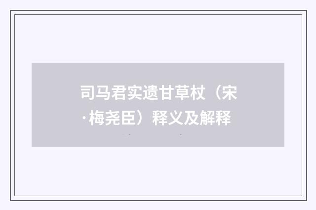 司马君实遗甘草杖（宋·梅尧臣）释义及解释