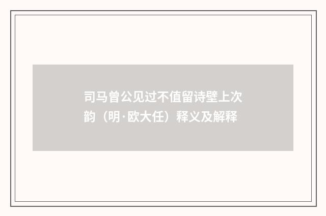 司马曾公见过不值留诗壁上次韵（明·欧大任）释义及解释