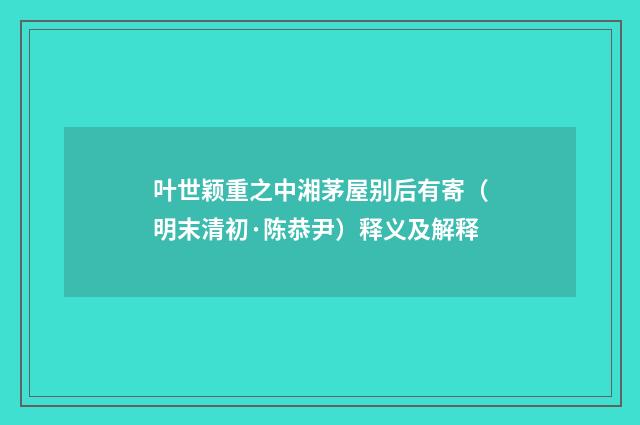 叶世颖重之中湘茅屋别后有寄（明末清初·陈恭尹）释义及解释