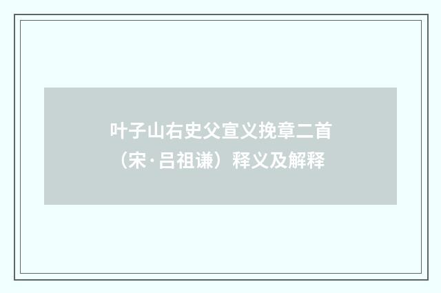 叶子山右史父宣义挽章二首（宋·吕祖谦）释义及解释