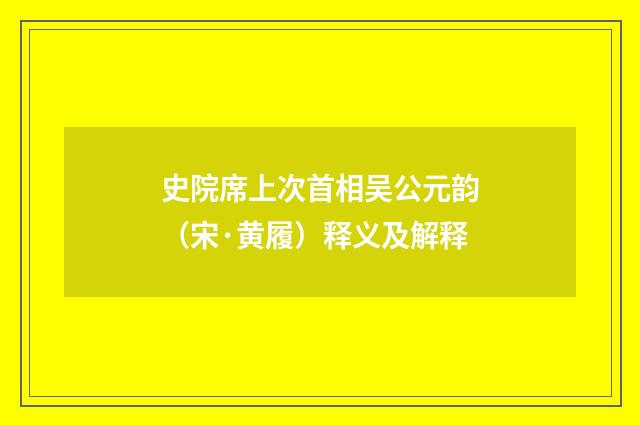 史院席上次首相吴公元韵（宋·黄履）释义及解释