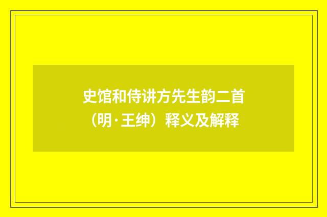 史馆和侍讲方先生韵二首（明·王绅）释义及解释