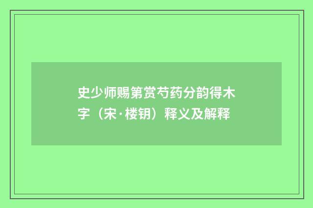 史少师赐第赏芍药分韵得木字（宋·楼钥）释义及解释