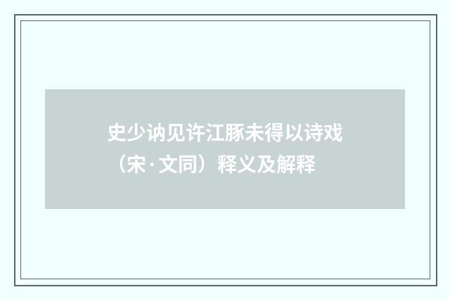 史少讷见许江豚未得以诗戏（宋·文同）释义及解释