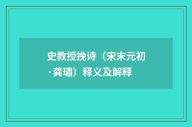 史教授挽诗（宋末元初·龚璛）释义及解释
