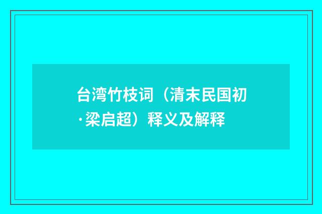 台湾竹枝词（清末民国初·梁启超）释义及解释