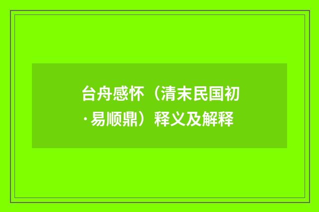 台舟感怀（清末民国初·易顺鼎）释义及解释