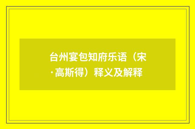 台州宴包知府乐语（宋·高斯得）释义及解释