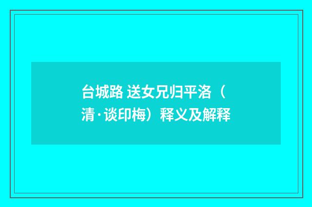 台城路 送女兄归平洛（清·谈印梅）释义及解释