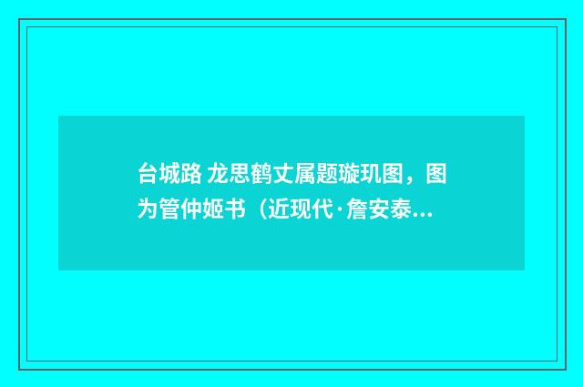 台城路 龙思鹤丈属题璇玑图，图为管仲姬书（近现代·詹安泰）释义及解释