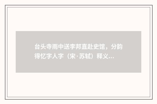 台头寺雨中送李邦直赴史馆，分韵得忆字人字（宋·苏轼）释义及解释