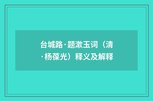 台城路·题漱玉词（清·杨葆光）释义及解释