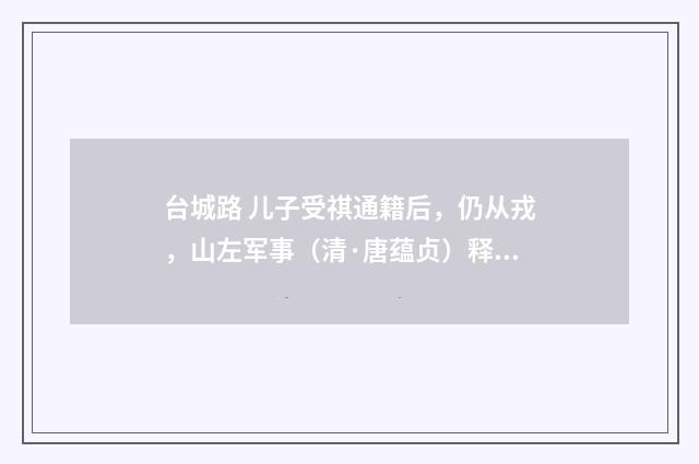 台城路 儿子受祺通籍后，仍从戎，山左军事（清·唐蕴贞）释义及解释