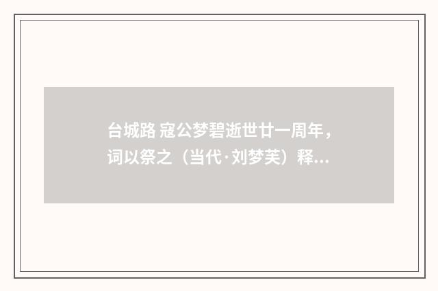 台城路 寇公梦碧逝世廿一周年，词以祭之（当代·刘梦芙）释义及解释