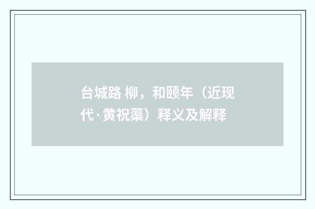 台城路 柳，和颐年（近现代·黄祝蕖）释义及解释