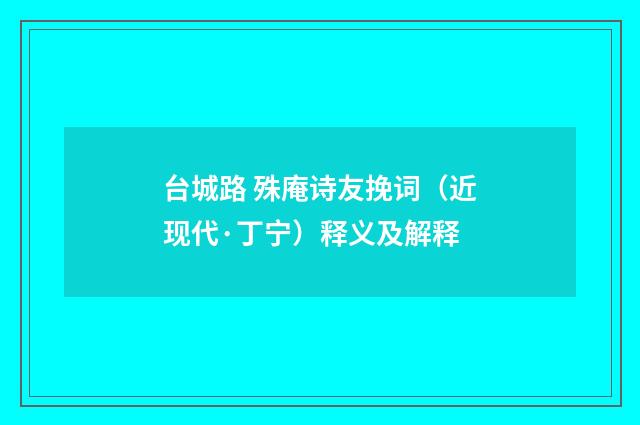 台城路 殊庵诗友挽词（近现代·丁宁）释义及解释