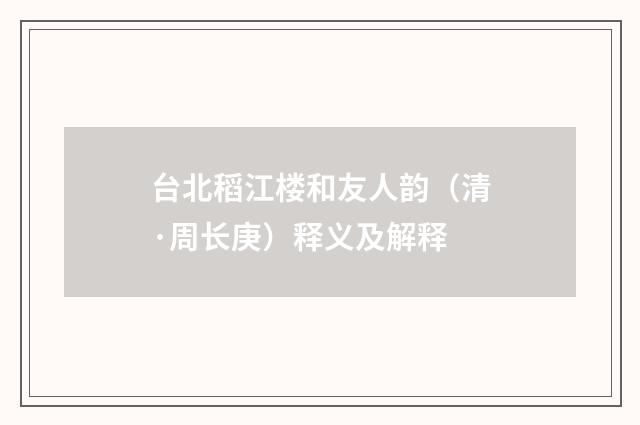 台北稻江楼和友人韵（清·周长庚）释义及解释