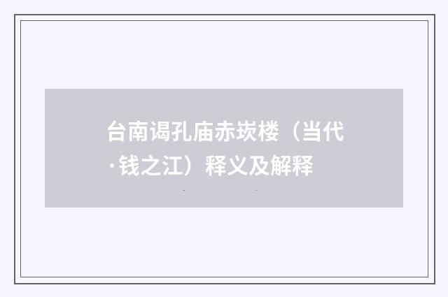 台南谒孔庙赤崁楼（当代·钱之江）释义及解释
