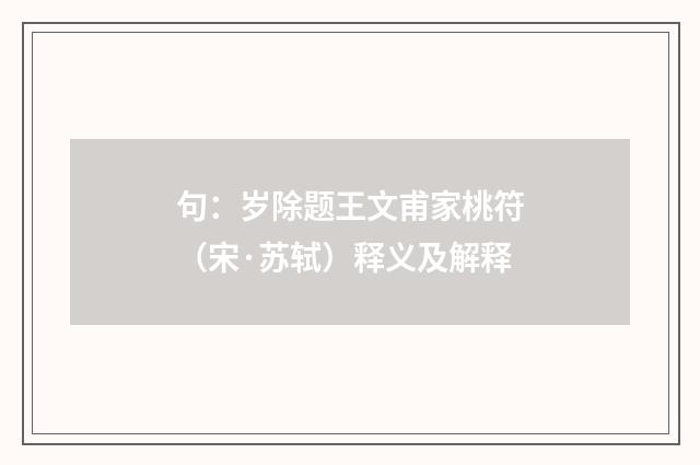 句：岁除题王文甫家桃符（宋·苏轼）释义及解释
