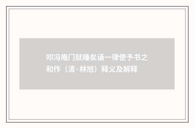叩冯庵门就睡矣诵一律使予书之和作（清·林旭）释义及解释