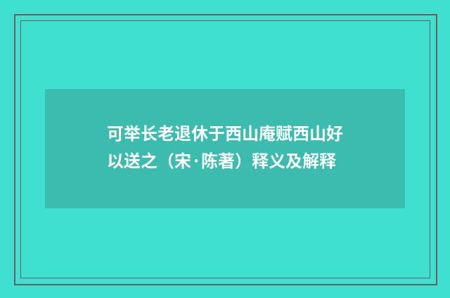 可举长老退休于西山庵赋西山好以送之（宋·陈著）释义及解释