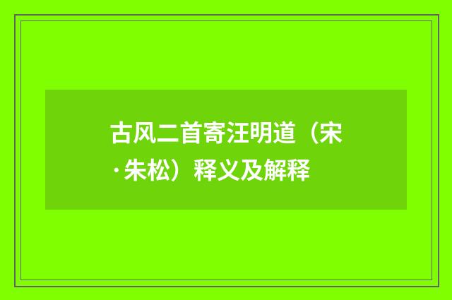 古风二首寄汪明道（宋·朱松）释义及解释