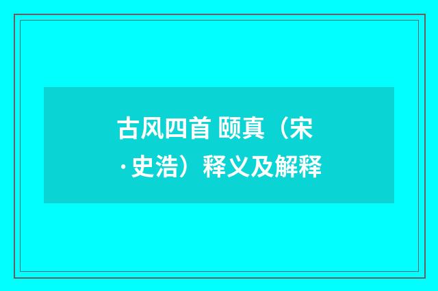 古风四首 颐真（宋·史浩）释义及解释