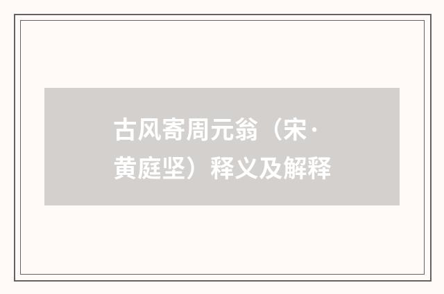古风寄周元翁（宋·黄庭坚）释义及解释