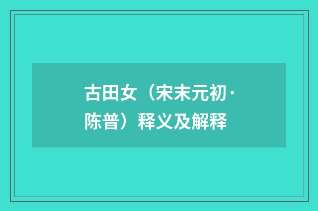 古田女（宋末元初·陈普）释义及解释