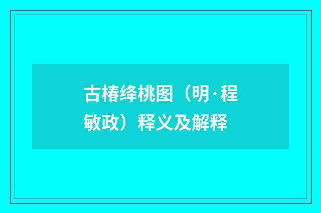 古椿绛桃图（明·程敏政）释义及解释