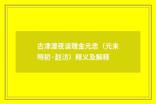 古津渡夜谈赠金元忠（元末明初·赵汸）释义及解释