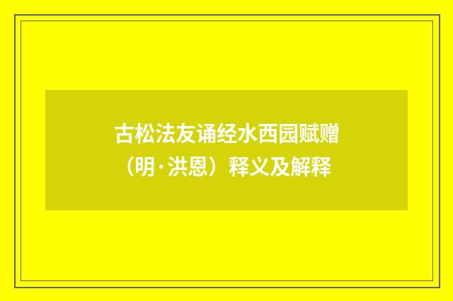 古松法友诵经水西园赋赠（明·洪恩）释义及解释