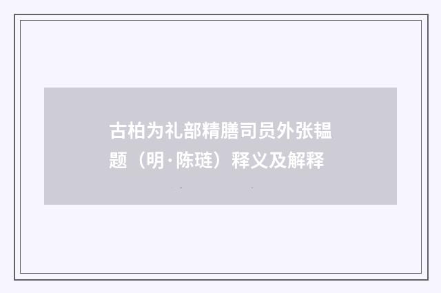 古柏为礼部精膳司员外张韫题（明·陈琏）释义及解释