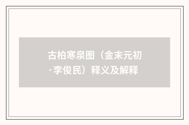 古柏寒泉图（金末元初·李俊民）释义及解释