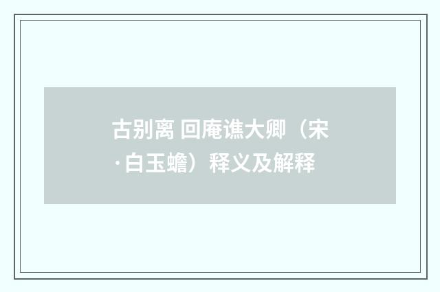 古别离 回庵谯大卿（宋·白玉蟾）释义及解释