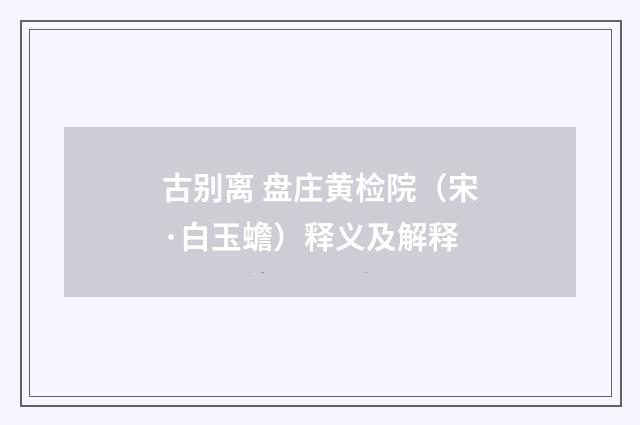 古别离 盘庄黄检院（宋·白玉蟾）释义及解释